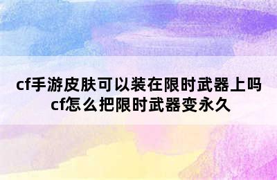 cf手游皮肤可以装在限时武器上吗 cf怎么把限时武器变永久